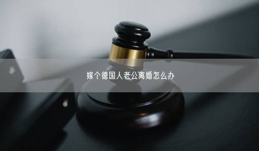 嫁個(gè)德國人老公離婚怎么辦