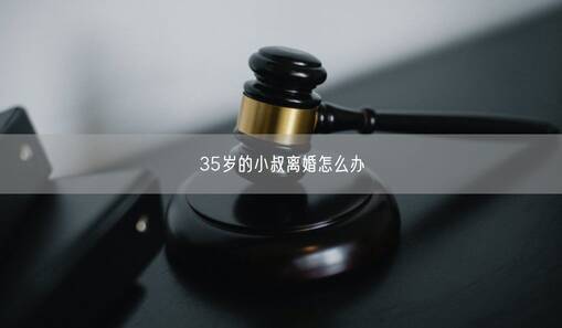 35歲的小叔離婚怎么辦