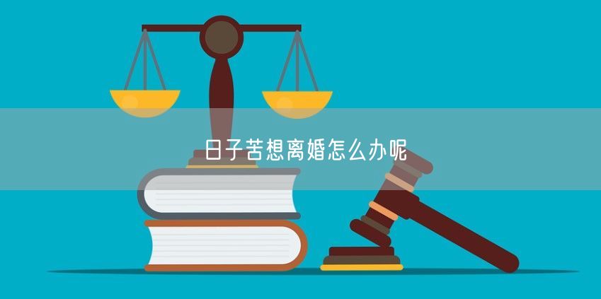 日子苦想離婚怎么辦呢