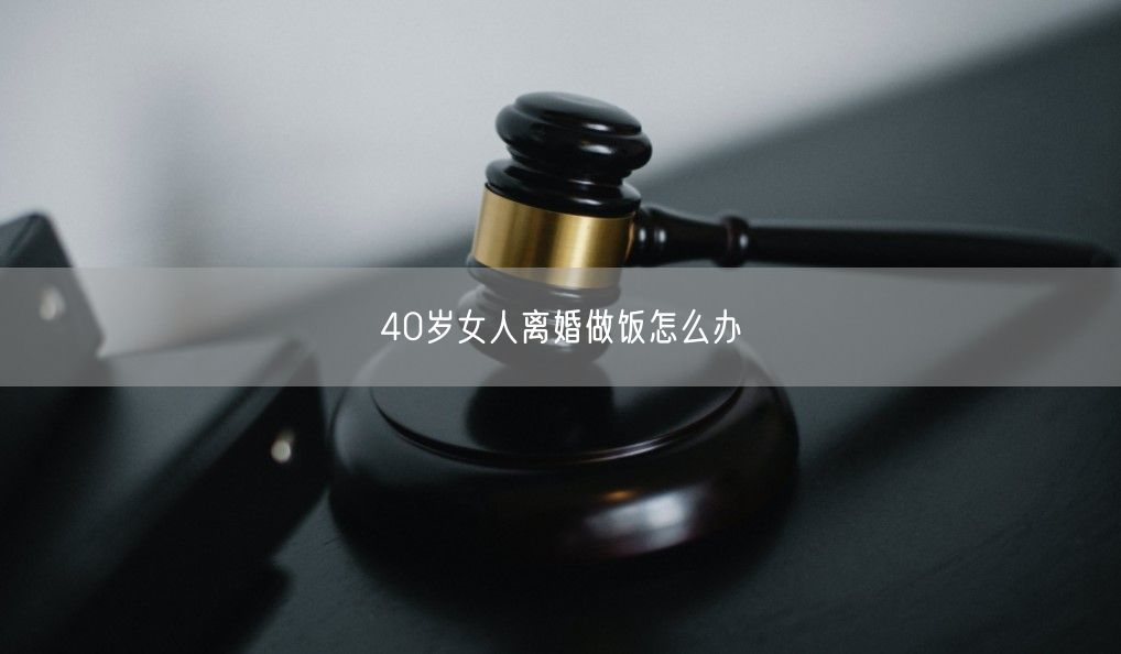 40歲女人離婚做飯怎么辦