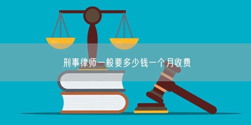 刑事律師一般要多少錢一個(gè)月收費(fèi)