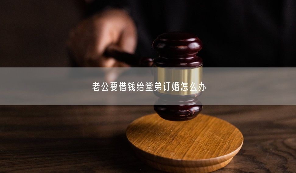 老公要借錢給堂弟訂婚怎么辦