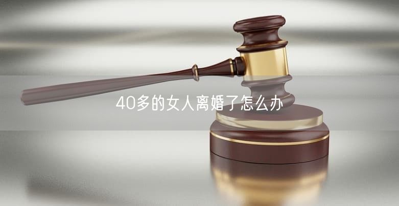 40多的女人離婚了怎么辦