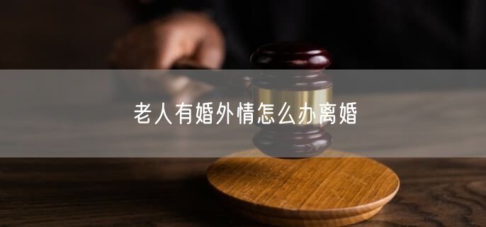 老人有婚外情怎么辦離婚
