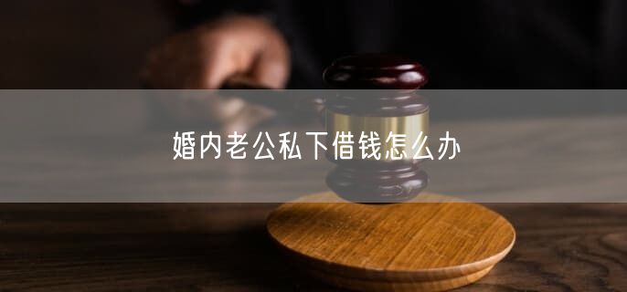 婚內(nèi)老公私下借錢怎么辦