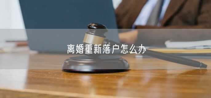 離婚重新落戶怎么辦