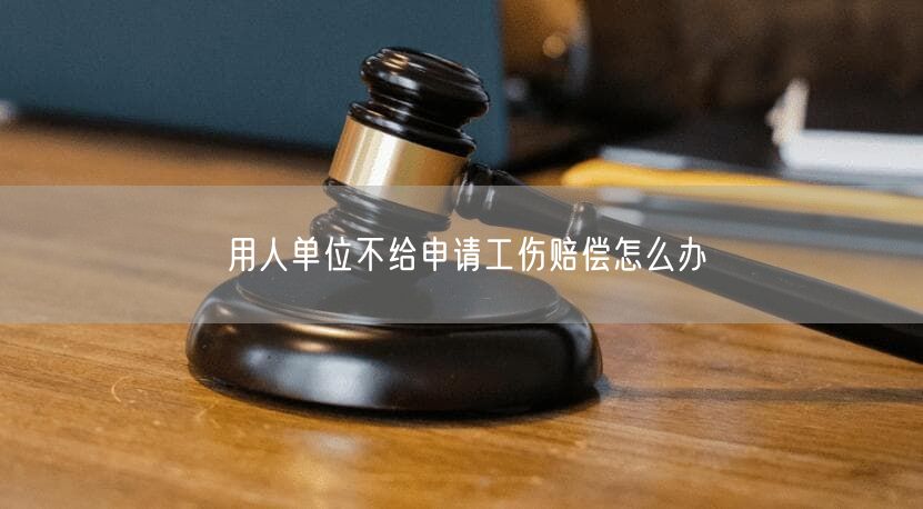 用人單位不給申請工傷賠償怎么辦