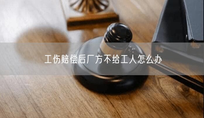 工傷賠償后廠方不給工人怎么辦
