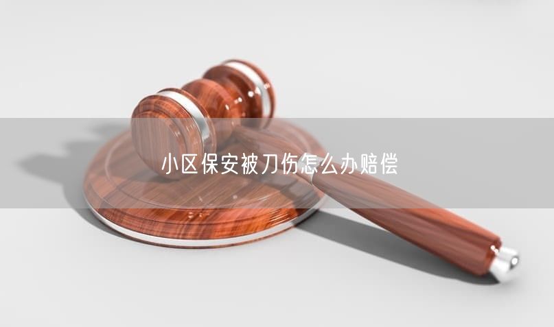 小區(qū)保安被刀傷怎么辦賠償