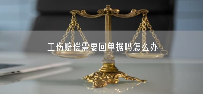 工傷賠償需要回單據(jù)嗎怎么辦