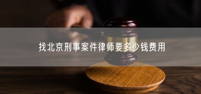 找北京刑事案件律師要多少錢費用