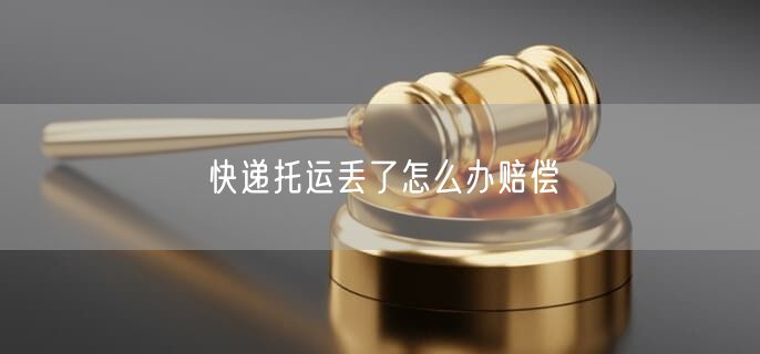 快遞托運丟了怎么辦賠償