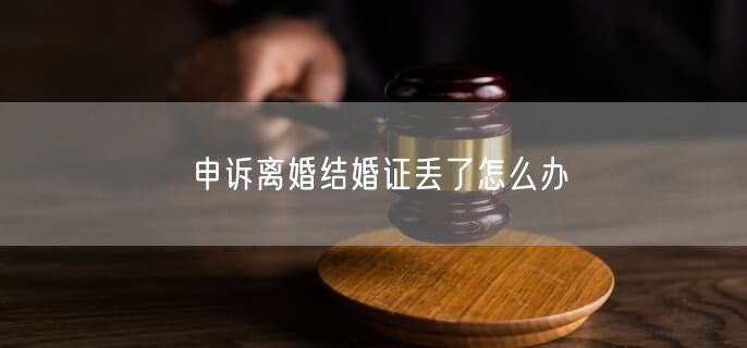 申訴離婚結(jié)婚證丟了怎么辦