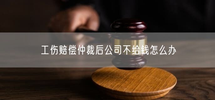 工傷賠償仲裁后公司不給錢怎么辦