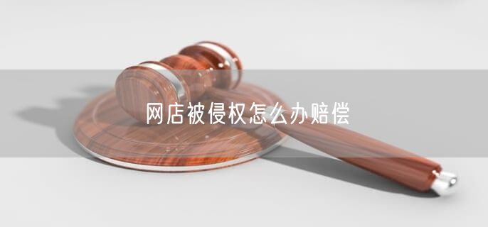 網(wǎng)店被侵權怎么辦賠償