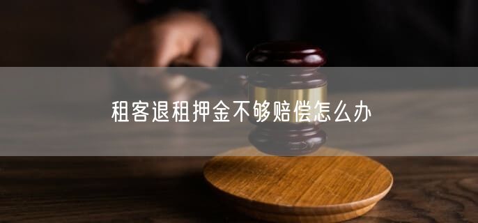 租客退租押金不夠賠償怎么辦